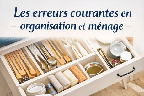 Les erreurs courantes en organisation et ménage ?